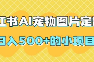 小红书AI宠物图片定制，日入500+的小项目
